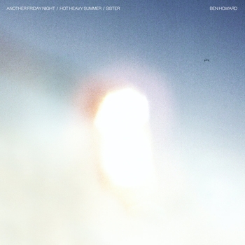 Ben Howard - Another Friday Night / Hot Heavy Summer / Sister