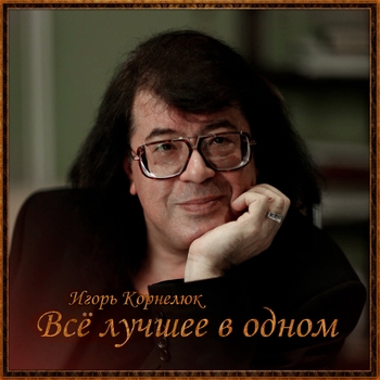 Игорь Корнелюк - Всё лучшее в одном