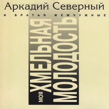 Аркадий Северный и Братья Жемчужные - Моя хмельная молодость