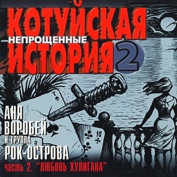 Аня Воробей и Рок-острова - Котуйская история - 2 «Непрощённые». Часть 2 «Любовь хулигана»