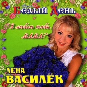 Лена Василёк и Белый День - Я люблю тебя, мама!