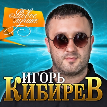Игорь Кибирев - Игорь Кибирев "Новое и лучшее"