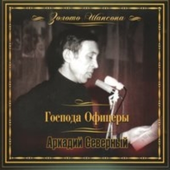 Аркадий Северный - Золото шансона: Господа офицеры
