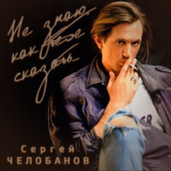 Сергей Челобанов - Не знаю как тебе сказать
