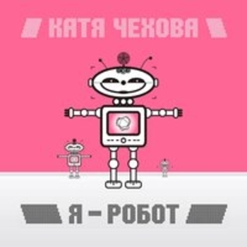Катя Чехова - Я - робот