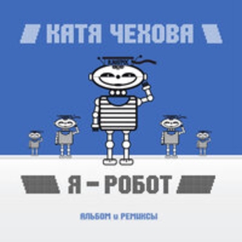 Катя Чехова - Я - робот (Альбом и ремиксы)