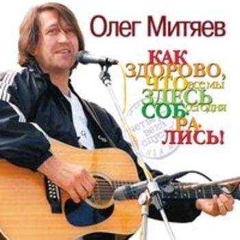 Олег Митяев - Как здорово, что все мы здесь сегодня собрались! (Четверть века спустя)