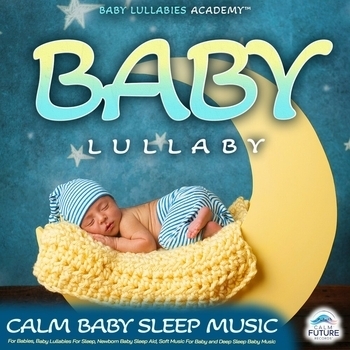 Baby Lullabies Academy, Sleep Baby Sleep, Baby Lullaby - Baby Lullaby: Calm Baby Sleep Music For Babies, Baby Lullabies For Sleep, Newborn Baby Sleep Aid, Soft Music For Baby and Deep Sleep Baby Music