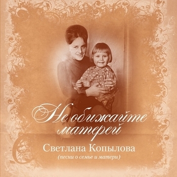 Светлана Копылова - Не обижайте матерей (Песни о семье и матери)