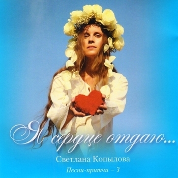 Светлана Копылова - Я сердце отдаю... (Песни-притчи 3)