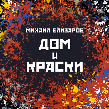 Михаил Елизаров - Дом и краски