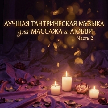 Музыка для Cекса, Музыка для массажа, Эротическая Музыка, Романтическая музыка - Лучшая Тантрическая Музыка для Массажа и Любви: Часть 2